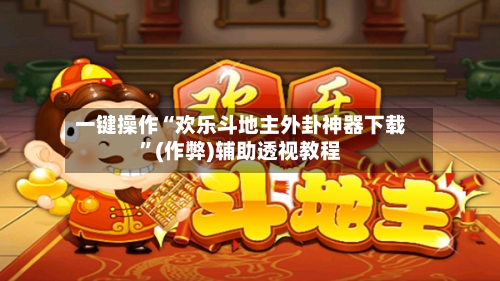 一键操作“欢乐斗地主外卦神器下载”(作弊)辅助透视教程-第2张图片