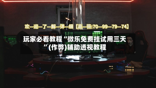 玩家必看教程“微乐免费挂试用三天”(作弊)辅助透视教程