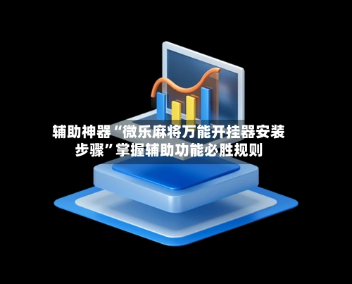 辅助神器“微乐麻将万能开挂器安装步骤”掌握辅助功能必胜规则-第2张图片