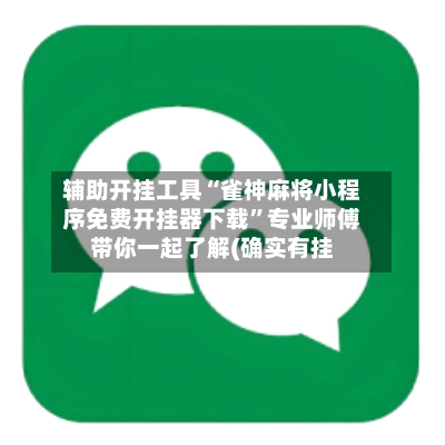 辅助开挂工具“雀神麻将小程序免费开挂器下载	”专业师傅带你一起了解(确实有挂-第2张图片