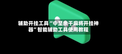 辅助开挂工具“中至余干麻将开挂神器”智能辅助工具使用教程-第2张图片
