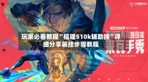 玩家必看教程“福建510k辅助挂”详细分享装挂步骤教程-第2张图片