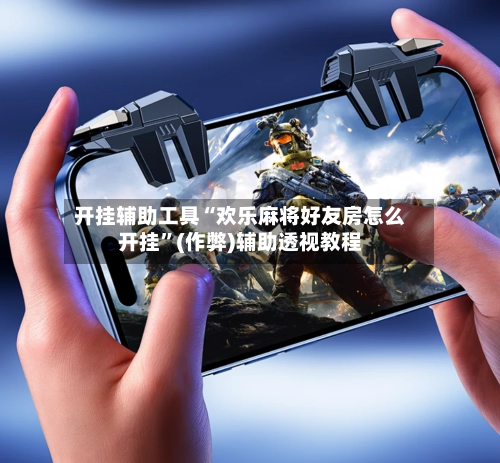 开挂辅助工具“欢乐麻将好友房怎么开挂”(作弊)辅助透视教程-第2张图片