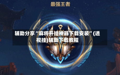 辅助分享“麻将开挂神器下载安装	”(透视挂)辅助下载教程-第2张图片
