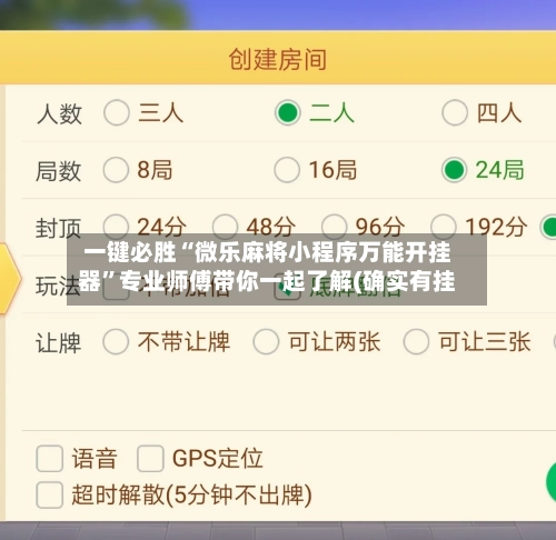 一键必胜“微乐麻将小程序万能开挂器”专业师傅带你一起了解(确实有挂