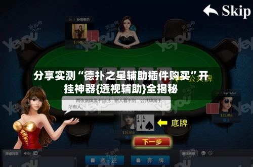 分享实测“德扑之星辅助插件购买”开挂神器{透视辅助}全揭秘-第3张图片