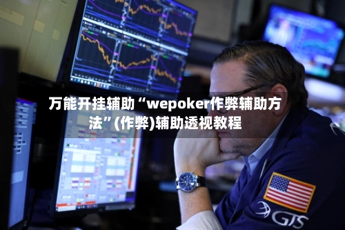 万能开挂辅助“wepoker作弊辅助方法”(作弊)辅助透视教程-第2张图片