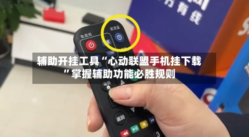 辅助开挂工具“心动联盟手机挂下载”掌握辅助功能必胜规则-第2张图片