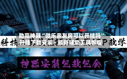 助赢神器“微乐亲友房可以开挂吗”开挂下载安装 - 最新辅助工具教程-第2张图片