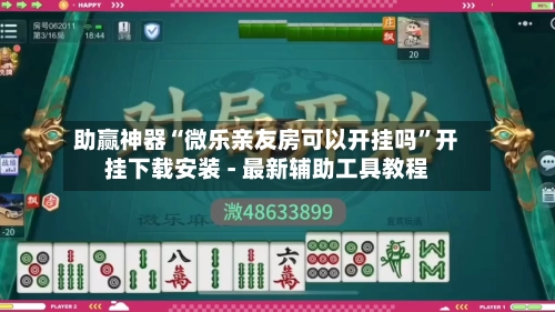 助赢神器“微乐亲友房可以开挂吗”开挂下载安装 - 最新辅助工具教程
