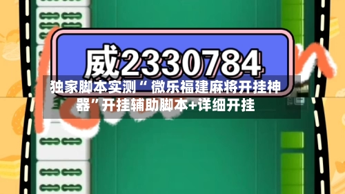 独家脚本实测“ 微乐福建麻将开挂神器”开挂辅助脚本+详细开挂-第2张图片