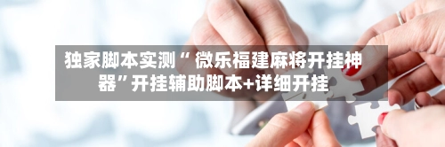 独家脚本实测“ 微乐福建麻将开挂神器”开挂辅助脚本+详细开挂-第3张图片