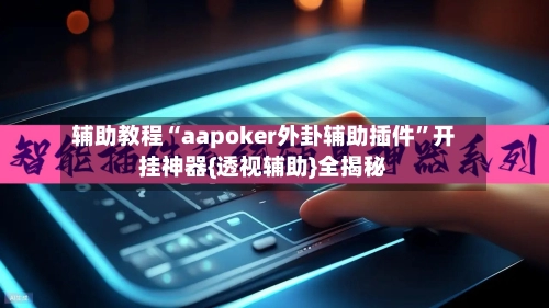 辅助教程“aapoker外卦辅助插件”开挂神器{透视辅助}全揭秘