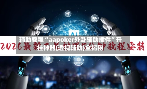 辅助教程“aapoker外卦辅助插件”开挂神器{透视辅助}全揭秘-第2张图片