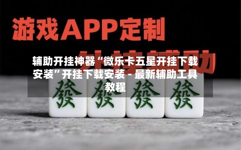 辅助开挂神器“微乐卡五星开挂下载安装”开挂下载安装 - 最新辅助工具教程-第2张图片