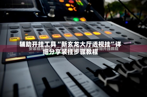 辅助开挂工具“新玄龙大厅透视挂”详细分享装挂步骤教程-第3张图片