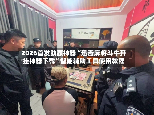 2026首发助赢神器“迅奇麻将斗牛开挂神器下载”智能辅助工具使用教程-第2张图片