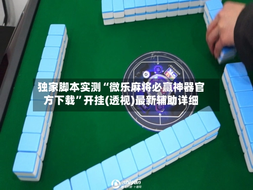 独家脚本实测“微乐麻将必赢神器官方下载”开挂(透视)最新辅助详细-第2张图片