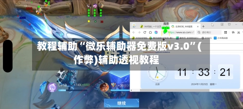教程辅助“微乐辅助器免费版v3.0”(作弊)辅助透视教程
