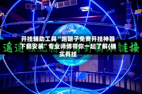 开挂辅助工具“跑胡子免费开挂神器下载安装”专业师傅带你一起了解(确实有挂-第3张图片