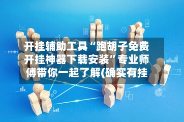 开挂辅助工具“跑胡子免费开挂神器下载安装	”专业师傅带你一起了解(确实有挂-第2张图片