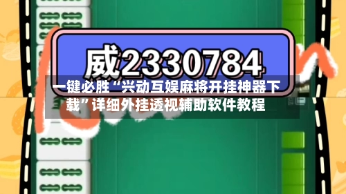 一键必胜“兴动互娱麻将开挂神器下载”详细外挂透视辅助软件教程-第2张图片