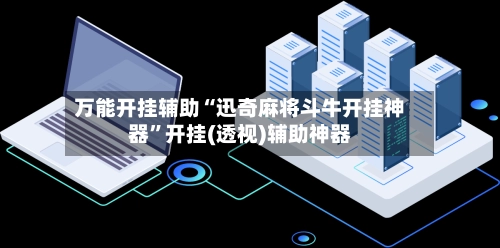万能开挂辅助“迅奇麻将斗牛开挂神器”开挂(透视)辅助神器