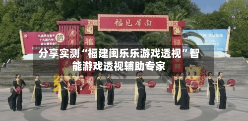 分享实测“福建闽乐乐游戏透视”智能游戏透视辅助专家