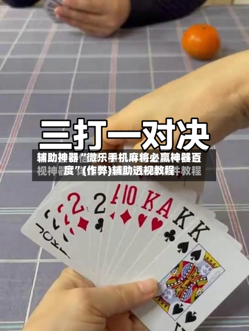 辅助神器“微乐手机麻将必赢神器百度	”(作弊)辅助透视教程-第2张图片