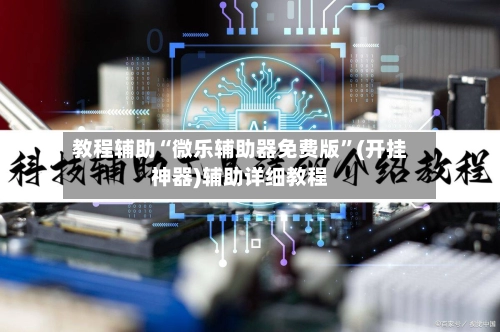 教程辅助“微乐辅助器免费版”(开挂神器)辅助详细教程-第2张图片