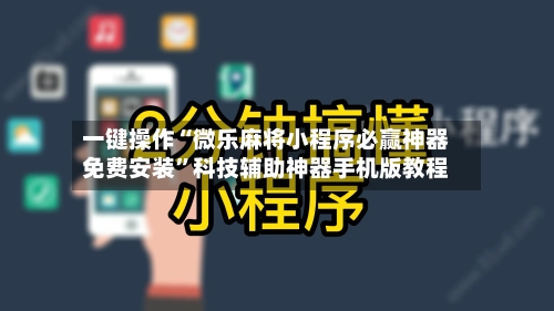 一键操作“微乐麻将小程序必赢神器免费安装”科技辅助神器手机版教程-第2张图片