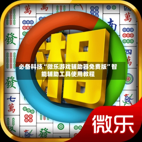 必备科技“微乐游戏辅助器免费版”智能辅助工具使用教程