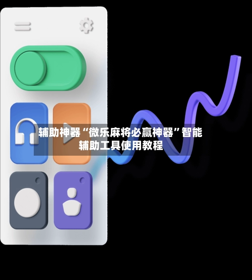 辅助神器“微乐麻将必赢神器”智能辅助工具使用教程-第2张图片