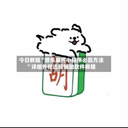 今日教程“微乐麻将小程序必赢方法	”详细外挂透视辅助软件教程-第3张图片