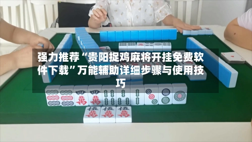 强力推荐“贵阳捉鸡麻将开挂免费软件下载	”万能辅助详细步骤与使用技巧-第2张图片