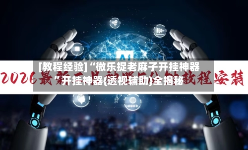[教程经验]“微乐捉老麻子开挂神器”开挂神器{透视辅助}全揭秘-第3张图片