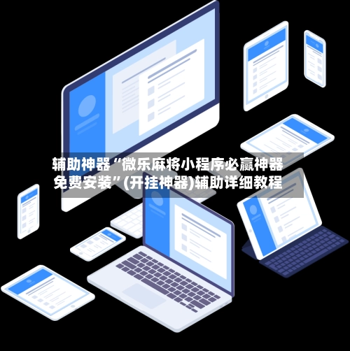 辅助神器“微乐麻将小程序必赢神器免费安装	”(开挂神器)辅助详细教程-第2张图片