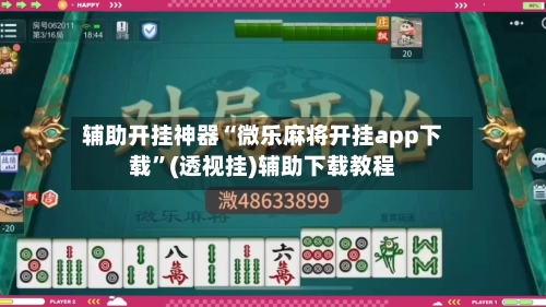 辅助开挂神器“微乐麻将开挂app下载”(透视挂)辅助下载教程-第2张图片