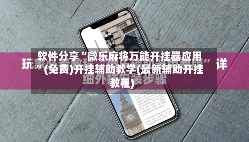 软件分享“微乐麻将万能开挂器应用”(免费)开挂辅助教学(最新辅助开挂教程)-第2张图片