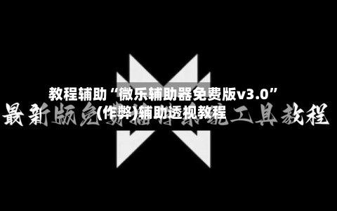 教程辅助“微乐辅助器免费版v3.0”(作弊)辅助透视教程-第3张图片