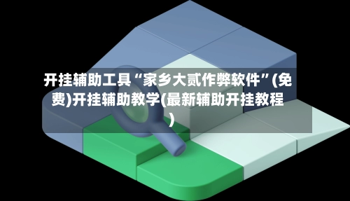 开挂辅助工具“家乡大贰作弊软件”(免费)开挂辅助教学(最新辅助开挂教程)-第3张图片
