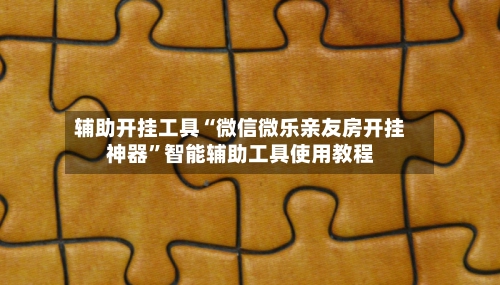辅助开挂工具“微信微乐亲友房开挂神器”智能辅助工具使用教程
