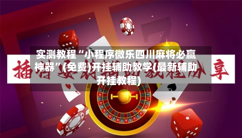 实测教程“小程序微乐四川麻将必赢神器”(免费)开挂辅助教学(最新辅助开挂教程)-第2张图片
