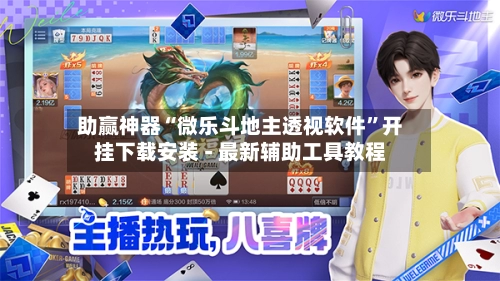 助赢神器“微乐斗地主透视软件	”开挂下载安装 - 最新辅助工具教程-第2张图片