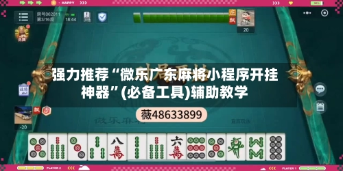 强力推荐“微乐广东麻将小程序开挂神器”(必备工具)辅助教学