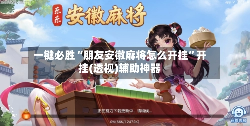 一键必胜“朋友安徽麻将怎么开挂	”开挂(透视)辅助神器-第2张图片