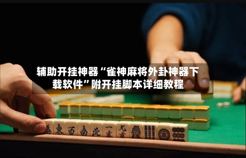 辅助开挂神器“雀神麻将外卦神器下载软件”附开挂脚本详细教程