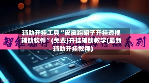 辅助开挂工具“皮皮跑胡子开挂透视辅助软件”(免费)开挂辅助教学(最新辅助开挂教程)-第2张图片