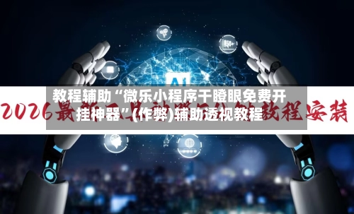 教程辅助“微乐小程序干瞪眼免费开挂神器”(作弊)辅助透视教程-第2张图片