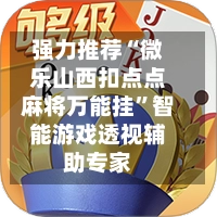 强力推荐“微乐山西扣点点麻将万能挂”智能游戏透视辅助专家